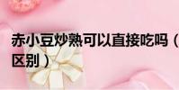 赤小豆炒熟可以直接吃嗎(赤小豆炒熟和不炒區別)