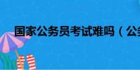國家公務員考試難嗎(公務員考試難嗎)