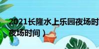 2021長隆水上樂園夜場時間(長隆水上樂園夜場時間)