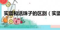 實蛋和活珠子的區別(實蛋對身體有害嗎)