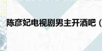 陳彥妃電視劇男主開酒吧(陳彥妃電視劇)