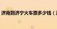 濟南到濟寧火車票多少錢(濟南到濟寧火車)