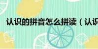 認識的拼音怎么拼讀(認識的拼音怎么寫)