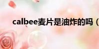 calbee麥片是油炸的嗎(calbee麥片)