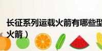 長征系列運載火箭有哪些型號(長征系列運載火箭)