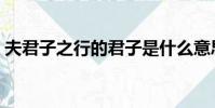夫君子之行的君子是什么意思(夫君子之行)