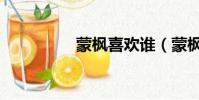 蒙楓喜歡誰(蒙楓是誰)
