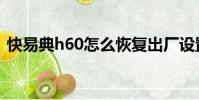快易典h60怎么恢復出廠設置(快易典h60)