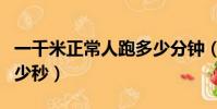 一千米正常人跑多少分鐘(一千米正常人跑多少秒)