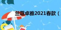 蘭蔻卓雅2021春款(蘭蔻卓雅)