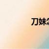 刀妹怎么玩?（刀妹怎么玩）