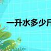 一升水多少斤是多少毫升（一升水多少斤）