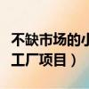 不缺市場的小工廠項目有哪些（不缺市場的小工廠項目）