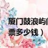 廈門鼓浪嶼門票多少錢2021（廈門鼓浪嶼門票多少錢）