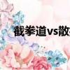 截拳道vs散打（截拳道和散打哪個厲害）
