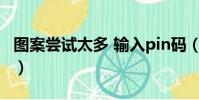 圖案嘗試太多 輸入pin碼(圖案嘗試次數太多)