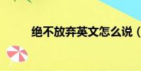 絕不放棄英文怎么說(絕不放棄)