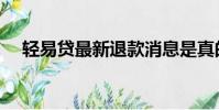 輕易貸最新退款消息是真的嗎(輕易貸)