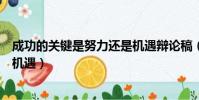 成功的關鍵是努力還是機遇辯論稿(成功的關鍵是努力還是機遇)
