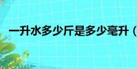一升水多少斤是多少毫升(一升水多少斤)