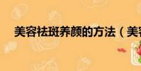 美容祛斑養顏的方法(美容祛斑小竅門)
