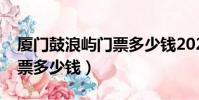 廈門鼓浪嶼門票多少錢2021(廈門鼓浪嶼門票多少錢)