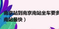 南京站到南京南站坐車要多久(南京站到南京南站最快)