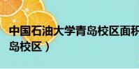 中國石油大學青島校區面積(中國石油大學青島校區)