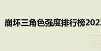 崩壞三角色強度排行榜2023(崩壞三角色)