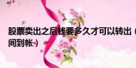 股票賣出之后錢要多久才可以轉出(股票賣出后資金多長時間到帳)