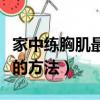 家中練胸肌最好的方法視頻（家中練胸肌最好的方法）