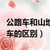 公路車和山地車的區別自行車（公路車和山地車的區別）