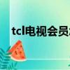 tcl電視會員怎么取消續費（tcl電視會員）