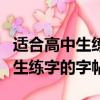 適合高中生練字的字帖初學者推薦（適合高中生練字的字帖）