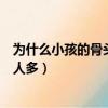 為什么小孩的骨頭比成人的多（為什么小孩的骨頭數量比成人多）