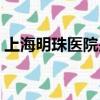 上海明珠醫院是民營醫院嗎（上海明珠醫院）