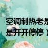 空調制熱老是開開停停是壞了嗎（空調制熱老是開開停停）