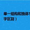 單一結構和獨體字區別特殊結構和獨體字（單一結構和獨體字區別）