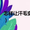 怎樣讓汗毛變淡變少呢（怎樣讓汗毛變淡變少）