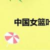 中國女籃葉莉的隊友（中國女籃葉莉）