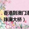 香港到澳門港珠澳大橋怎么走（香港到澳門港珠澳大橋）