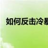 如何反擊冷暴力（反擊女生冷暴力的絕招）