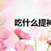 吃什么提神醒腦不犯困（吃什么提神）