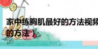 家中練胸肌最好的方法視頻(家中練胸肌最好的方法)