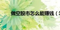 做空股市怎么能賺錢(怎么能賺錢)
