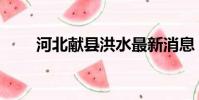 河北獻縣洪水最新消息(河北獻縣)