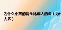 為什么小孩的骨頭比成人的多(為什么小孩的骨頭數量比成人多)