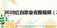2019紅白歌會完整視頻(2018紅白歌會直播)