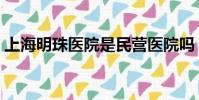 上海明珠醫院是民營醫院嗎(上海明珠醫院)