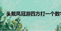 頭戴鳳冠游四方打一個數字(頭戴鳳冠)